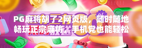 PG麻将胡了2网页版，随时随地畅玩正宗麻将，手机党也能轻松上手！