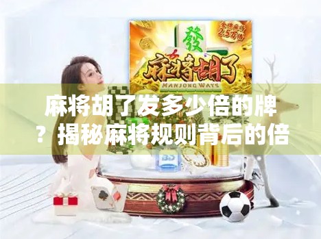 麻将胡了发多少倍的牌?揭秘麻将规则背后的倍数逻辑与玩家心理博弈! 麻将胡了发多少倍的牌?揭秘麻将规则背后的倍数逻辑与玩家心理博弈!