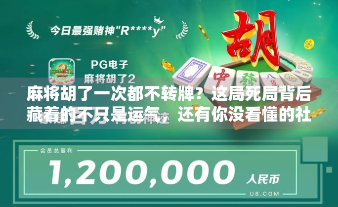 麻将胡了一次都不转牌?这局死局背后藏着的不只是运气,还有你没看懂的社交密码!