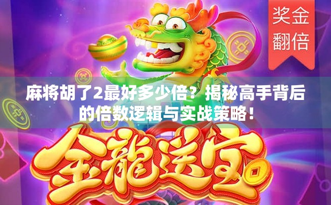 麻将胡了2最好多少倍?揭秘高手背后的倍数逻辑与实战策略!