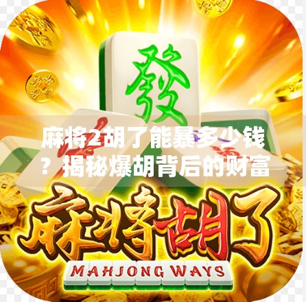 麻将2胡了能暴多少钱？揭秘爆胡背后的财富密码与心理博弈！