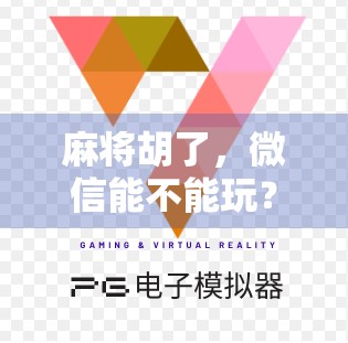 麻将胡了,微信能不能玩?揭秘线上麻将背后的法律与社交密码! 麻将胡了,微信能不能玩?揭秘线上麻将背后的法律与社交密码!