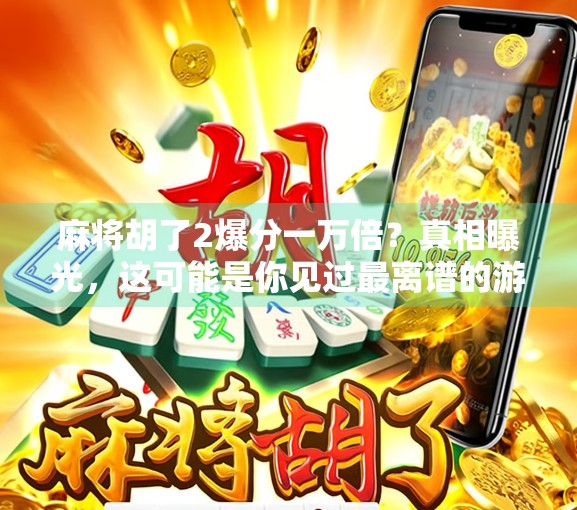 麻将胡了2爆分一万倍?真相曝光,这可能是你见过最离谱的游戏陷阱! 麻将胡了2爆分一万倍?真相曝光,这可能是你见过最离谱的游戏陷阱!