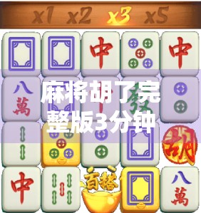 麻将胡了完整版3分钟，一场运气与智慧的极限博弈，你真的看懂了吗？