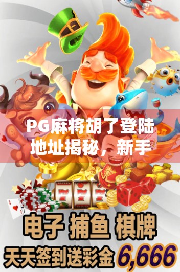 PG麻将胡了登陆地址揭秘，新手避坑指南与平台安全提醒