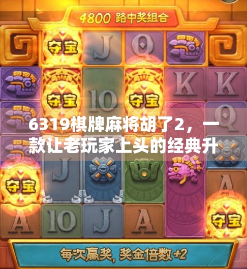 6319棋牌麻将胡了2，一款让老玩家上头的经典升级版，到底值不值得你下载？