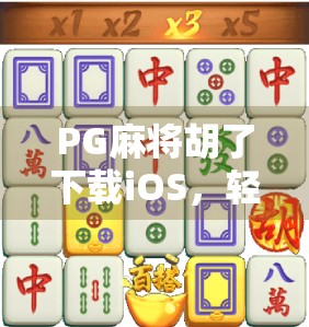 PG麻将胡了下载iOS，轻松上手的手机麻将新体验，你真的了解它吗？