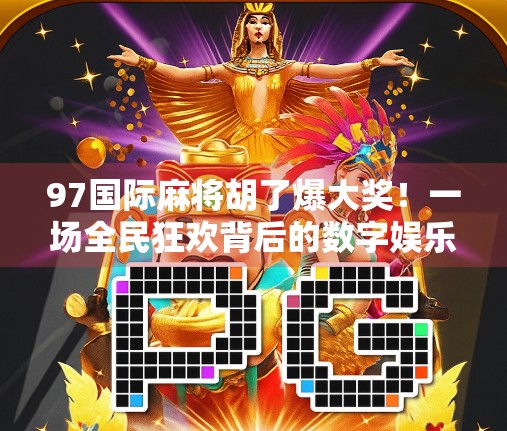 97国际麻将胡了爆大奖！一场全民狂欢背后的数字娱乐革命