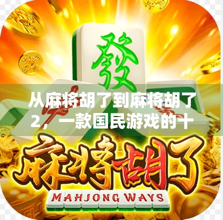 从麻将胡了到麻将胡了2,一款国民游戏的十年进化史与玩家情感共鸣 从麻将胡了到麻将胡了2,一款国民游戏的十年进化史与玩家情感共鸣