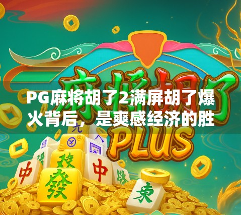 PG麻将胡了2满屏胡了爆火背后，是爽感经济的胜利，还是玩家情绪的出口？