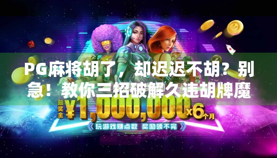 PG麻将胡了,却迟迟不胡?别急!教你三招破解久违胡牌魔咒! PG麻将胡了,却迟迟不胡?别急!教你三招破解久违胡牌魔咒!