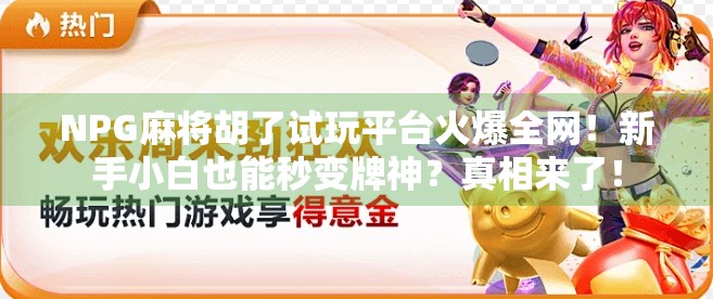 NPG麻将胡了试玩平台火爆全网！新手小白也能秒变牌神？真相来了！