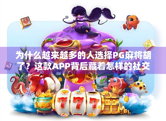 为什么越来越多的人选择PG麻将胡了？这款APP背后藏着怎样的社交与娱乐密码？