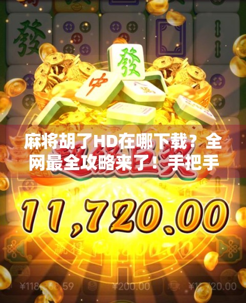 麻将胡了HD在哪下载?全网最全攻略来了!手把手教你安全获取正版游戏 麻将胡了HD在哪下载?全网最全攻略来了!手把手教你安全获取正版游戏