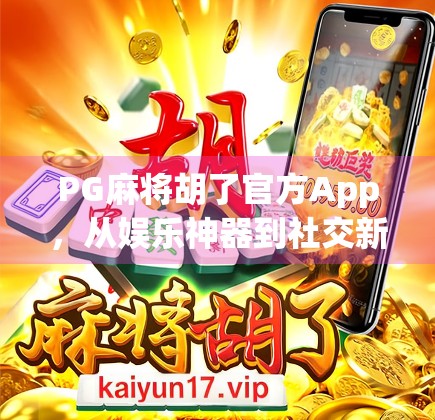 PG麻将胡了官方App，从娱乐神器到社交新宠，为何它成了千万玩家的心头好？