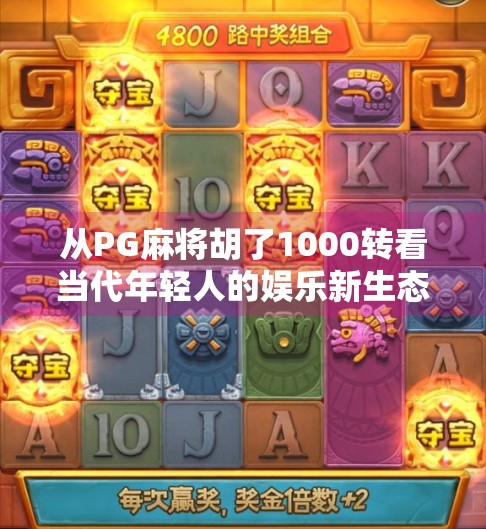 从PG麻将胡了1000转看当代年轻人的娱乐新生态，虚拟竞技背后的社交密码