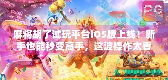 麻将胡了试玩平台iOS版上线！新手也能秒变高手，这波操作太香了！