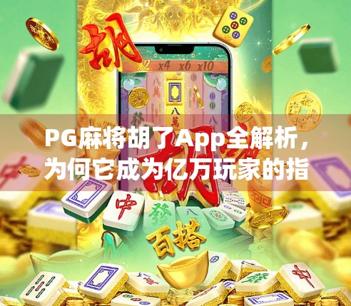 PG麻将胡了App全解析，为何它成为亿万玩家的指尖棋牌？