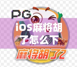iOS麻将胡了怎么下载？手把手教你轻松安装，告别卡顿与广告！