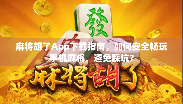 麻将胡了App下载指南，如何安全畅玩手机麻将，避免踩坑？