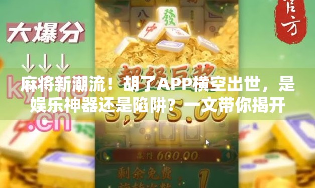麻将新潮流！胡了APP横空出世，是娱乐神器还是陷阱？一文带你揭开真相！