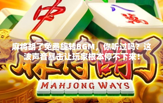 麻将胡了免费旋转BGM，你听过吗？这波声音暴击让玩家根本停不下来！