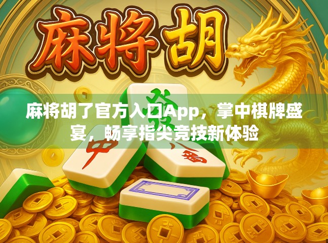 麻将胡了官方入口App，掌中棋牌盛宴，畅享指尖竞技新体验