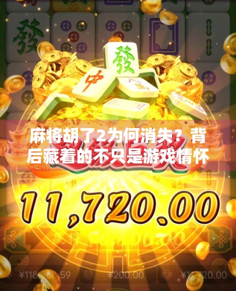 麻将胡了2为何消失?背后藏着的不只是游戏情怀,还有时代更迭的密码 麻将胡了2为何消失?背后藏着的不只是游戏情怀,还有时代更迭的密码