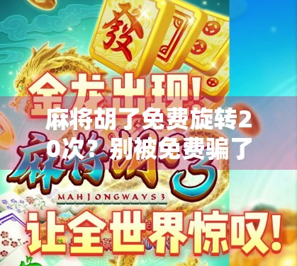 麻将胡了免费旋转20次?别被免费骗了!揭秘那些让你上头的套路游戏 麻将胡了免费旋转20次?别被免费骗了!揭秘那些让你上头的套路游戏