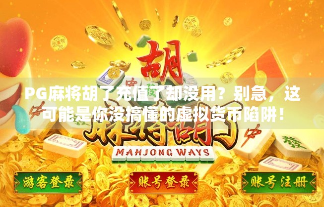 PG麻将胡了充值了却没用？别急，这可能是你没搞懂的虚拟货币陷阱！