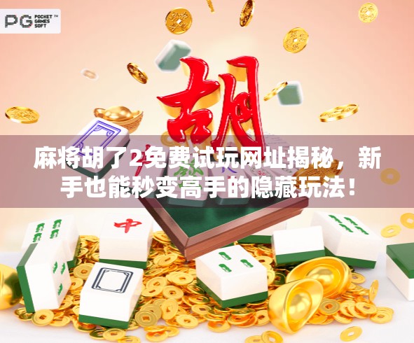 麻将胡了2免费试玩网址揭秘，新手也能秒变高手的隐藏玩法！