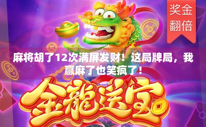 麻将胡了12次满屏发财！这局牌局，我赢麻了也笑疯了！