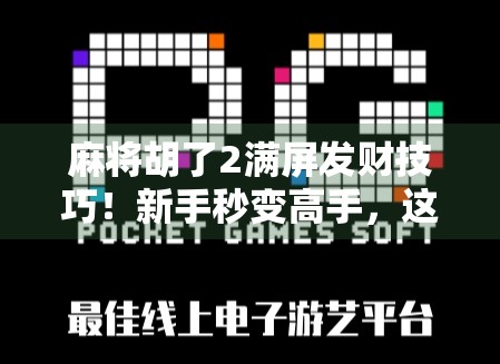 麻将胡了2满屏发财技巧！新手秒变高手，这5个秘籍让你从垫底到暴富！
