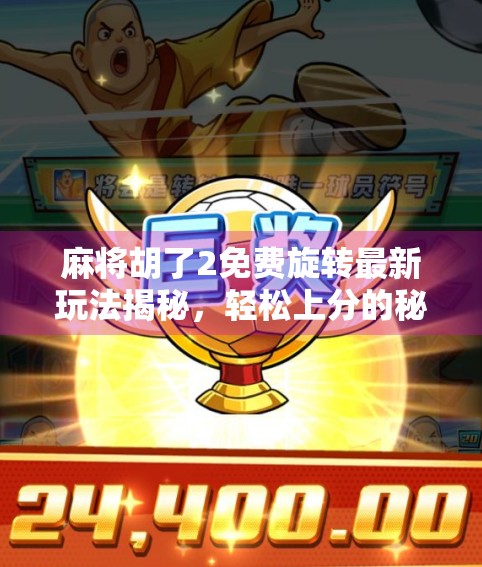 麻将胡了2免费旋转最新玩法揭秘,轻松上分的秘密武器! 麻将胡了2免费旋转最新玩法揭秘,轻松上分的秘密武器!