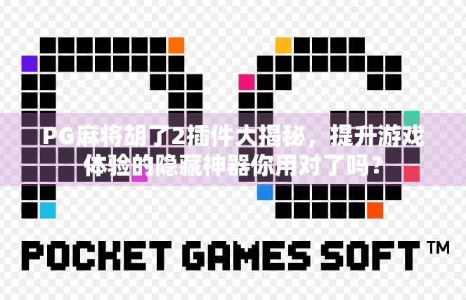 PG麻将胡了2插件大揭秘，提升游戏体验的隐藏神器你用对了吗？