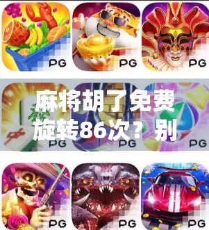 麻将胡了免费旋转86次？别被免费骗了！揭秘背后的心理陷阱和真实套路