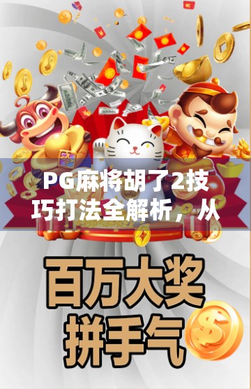 PG麻将胡了2技巧打法全解析,从新手到高手的进阶之路 PG麻将胡了2技巧打法全解析,从新手到高手的进阶之路