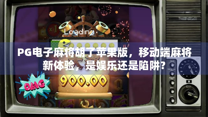 PG电子麻将胡了苹果版,移动端麻将新体验,是娱乐还是陷阱? PG电子麻将胡了苹果版,移动端麻将新体验,是娱乐还是陷阱?