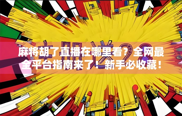 麻将胡了直播在哪里看？全网最全平台指南来了！新手必收藏！