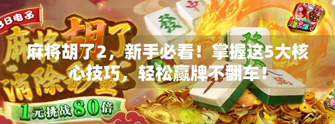 麻将胡了2,新手必看!掌握这5大核心技巧,轻松赢牌不翻车! 麻将胡了2,新手必看!掌握这5大核心技巧,轻松赢牌不翻车!