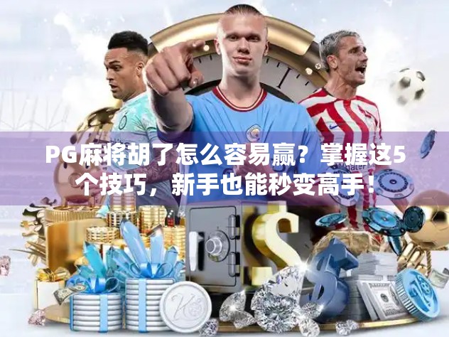 PG麻将胡了怎么容易赢？掌握这5个技巧，新手也能秒变高手！