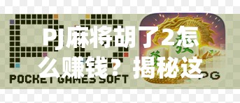 PJ麻将胡了2怎么赚钱？揭秘这款小游戏背后的变现逻辑与玩家实战攻略