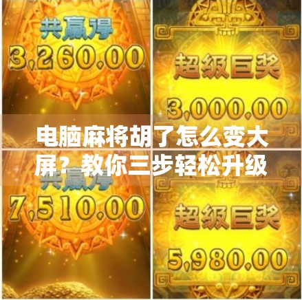 电脑麻将胡了怎么变大屏？教你三步轻松升级视觉体验！