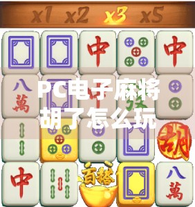 PC电子麻将胡了怎么玩？手把手教你从零基础到高手进阶！