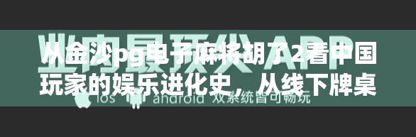 从金沙pg电子麻将胡了2看中国玩家的娱乐进化史，从线下牌桌到数字竞技场