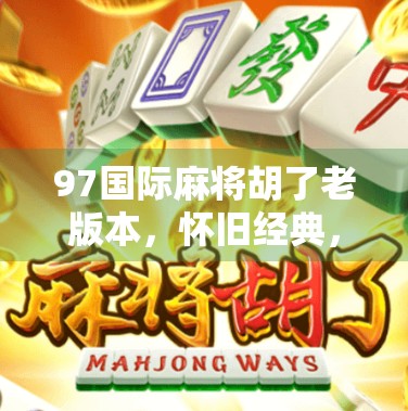 97国际麻将胡了老版本，怀旧经典，为何至今仍让玩家欲罢不能？