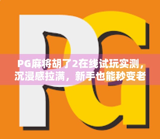 PG麻将胡了2在线试玩实测,沉浸感拉满,新手也能秒变老手? PG麻将胡了2在线试玩实测,沉浸感拉满,新手也能秒变老手?