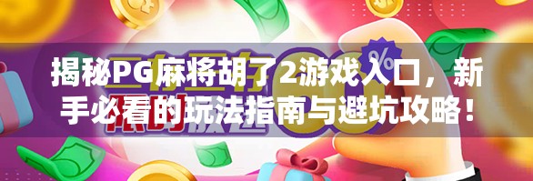 揭秘PG麻将胡了2游戏入口，新手必看的玩法指南与避坑攻略！