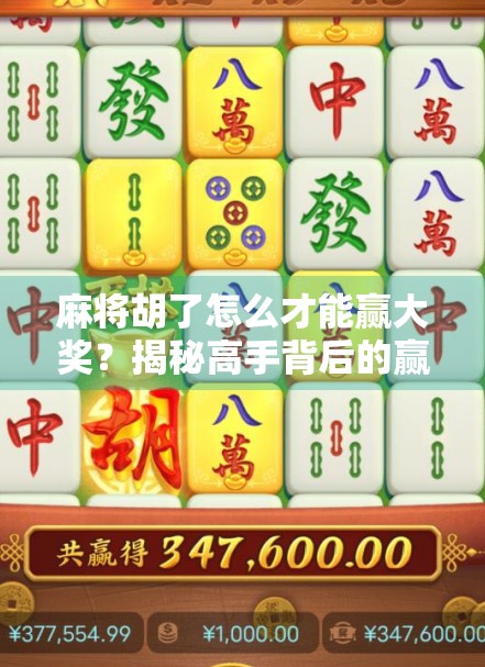 麻将胡了怎么才能赢大奖？揭秘高手背后的赢钱逻辑与实战技巧！