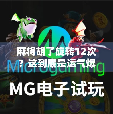 麻将胡了旋转12次?这到底是运气爆棚还是算法陷阱?真相让人细思极恐! 麻将胡了旋转12次?这到底是运气爆棚还是算法陷阱?真相让人细思极恐!